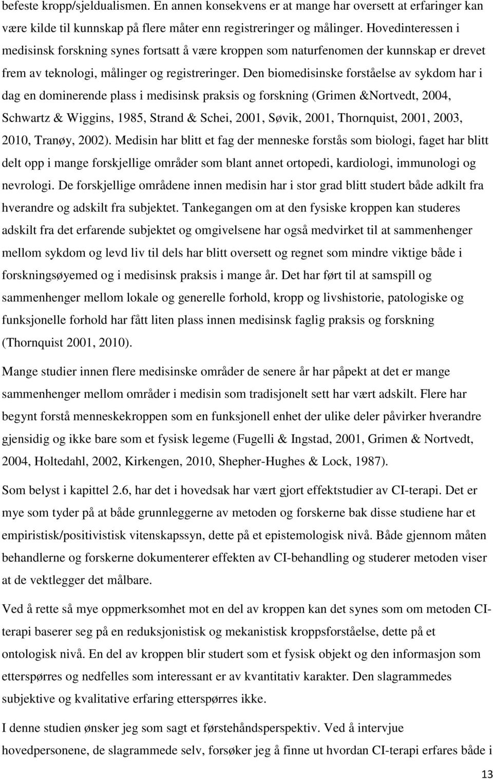 Den biomedisinske forståelse av sykdom har i dag en dominerende plass i medisinsk praksis og forskning (Grimen &Nortvedt, 2004, Schwartz & Wiggins, 1985, Strand & Schei, 2001, Søvik, 2001,