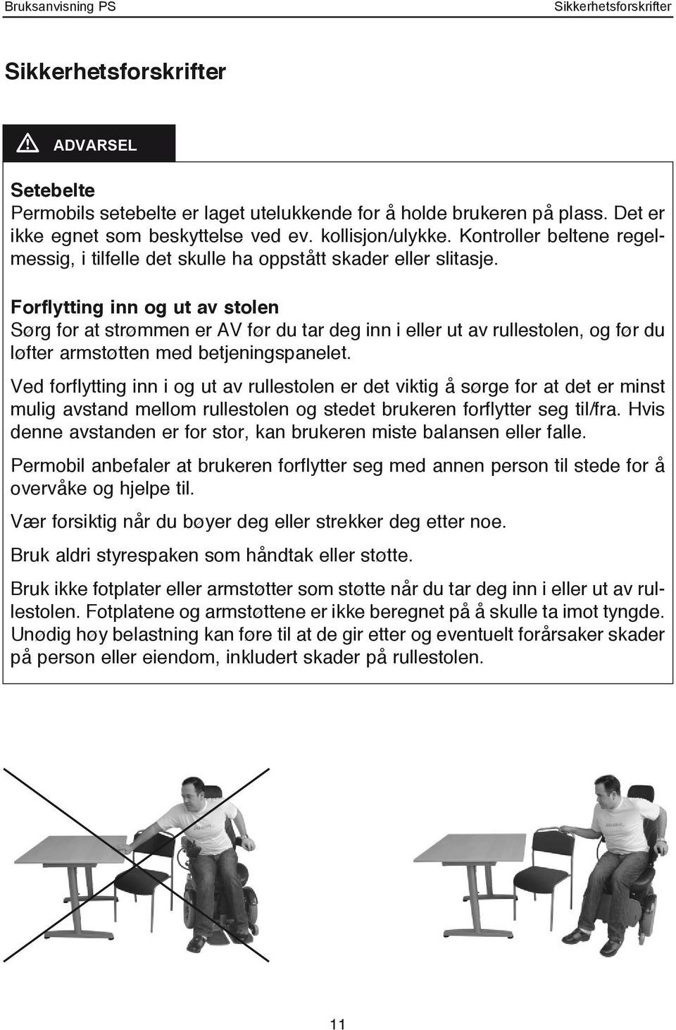 Forflytting inn og ut av stolen Sørg for at strømmen er AV før du tar deg inn i eller ut av rullestolen, og før du løfter armstøtten med betjeningspanelet.