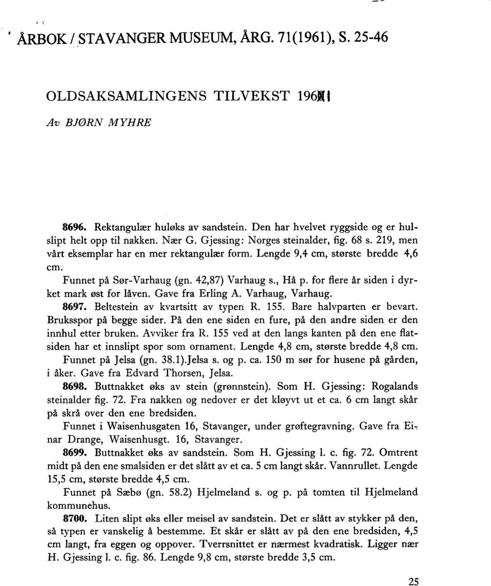 for flere år siden i dyrket mark øst for låven. Gave fra Erling A. Varhaug, Varhaug. 8697. Beltestein av kvartsitt av typen R. 155. Bare halvparten er bevart. Bruksspor på begge sider.