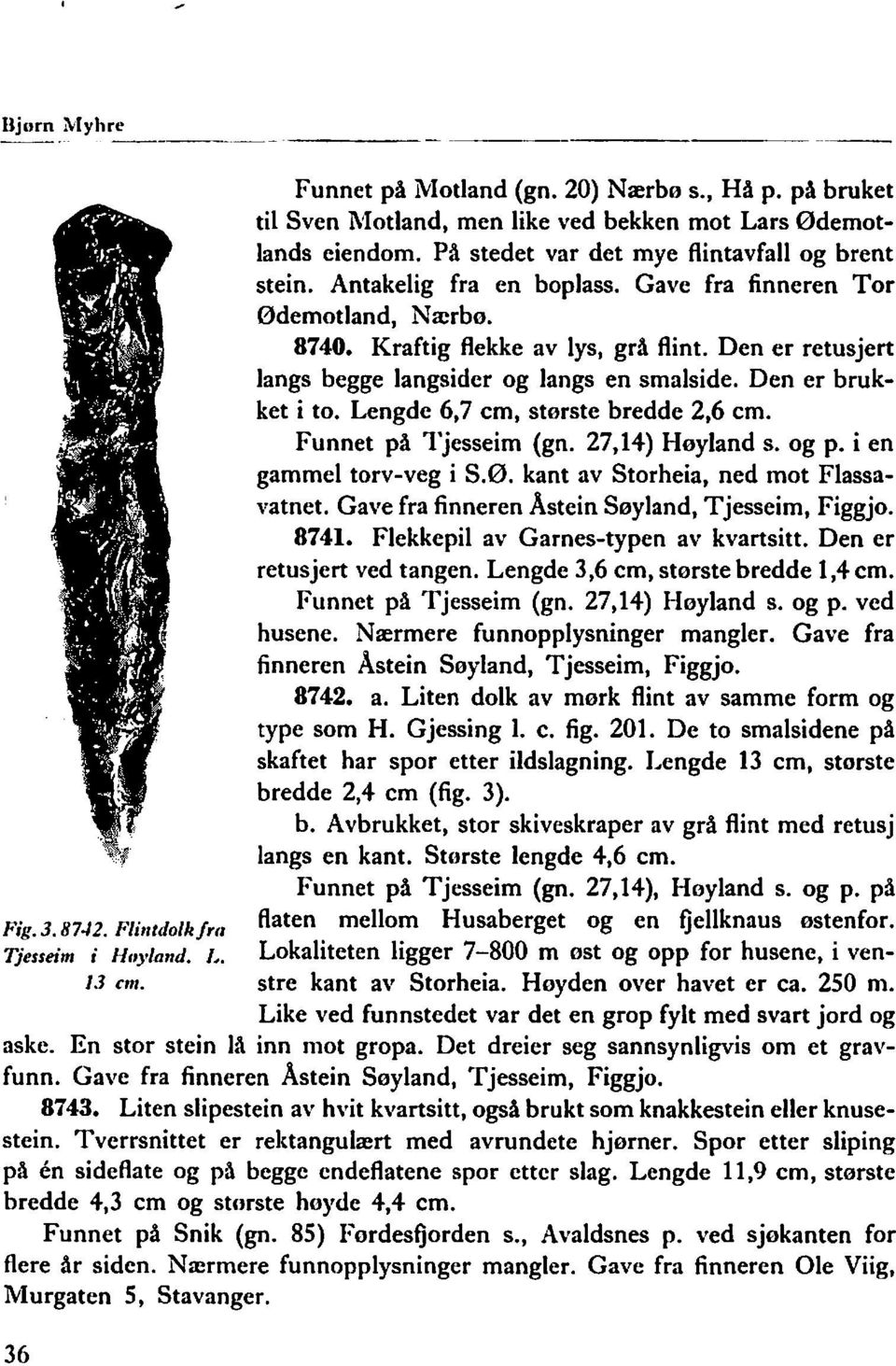 Den er retusjert langs begge langsider og langs en smalside. Den er brukket i to. Lengde 6,7 cm, største bredde 2,6 cm. Funnet på Tjesseim (gn. 27,14) Høyland s. og p. i en gammel torv-veg i S.ø. kant av Storheia, ned mot Flassavatnet.