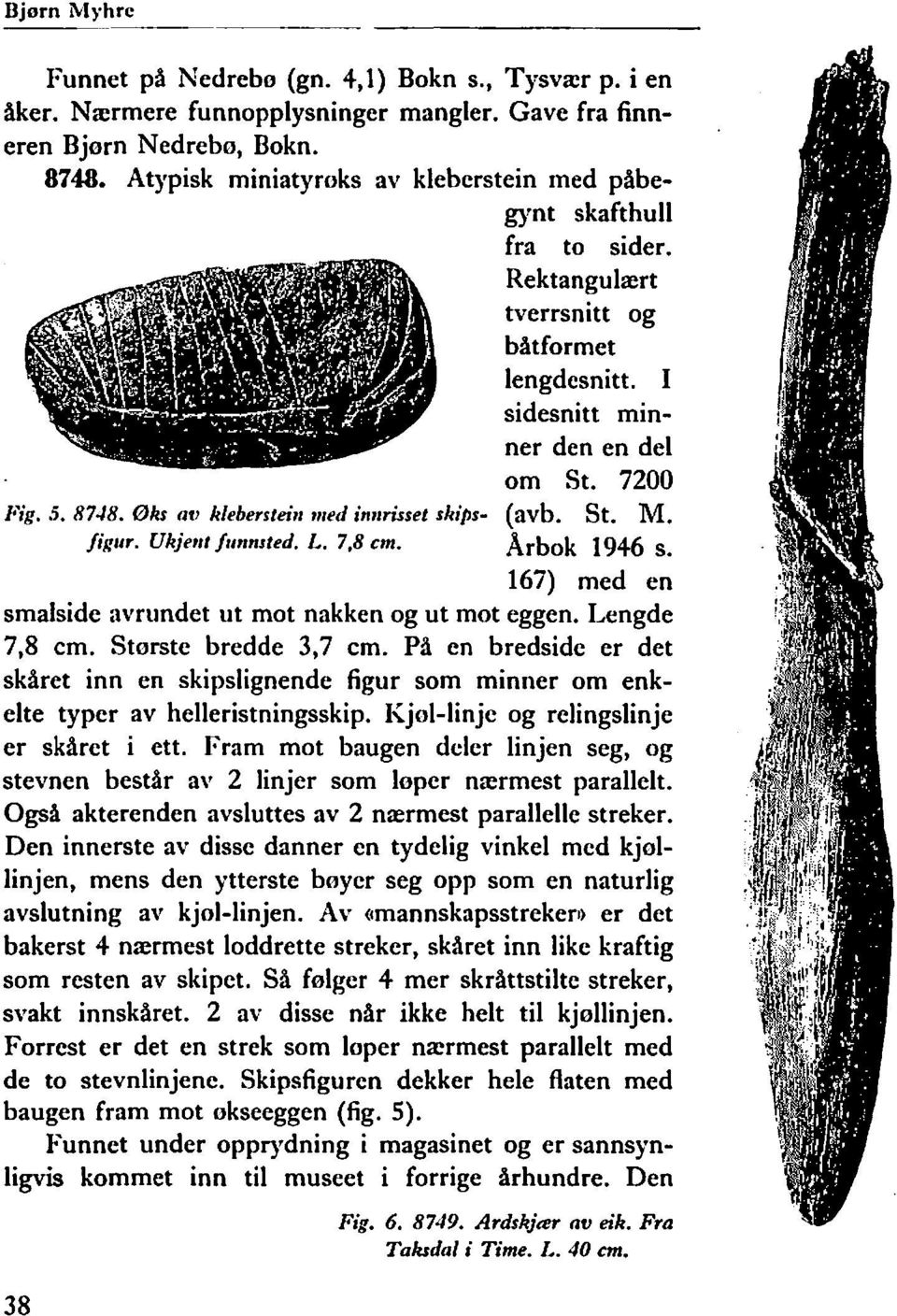Rektangulært tverrsnitt og båtformet lengdesnitt. I sidesnitt minner den en del om St. 7200 (avb. St. M. Arbok 1946 s. 167) med en smalside avrundet ut mot nakken og ut mot eggen. Lengde 7,8 cm.