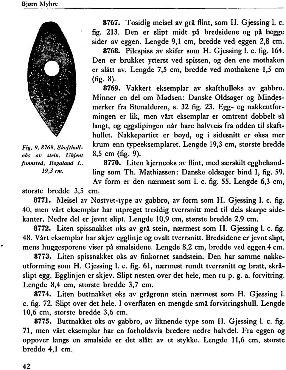 Den er brukket ytterst ved spissen, og den ene mothaken er slått av. Lengde 7,5 cm, bredde ved mothakene 1,5 cm (fig. 8). 8769. Vakkert eksemplar av skafthulløks av gabbro.