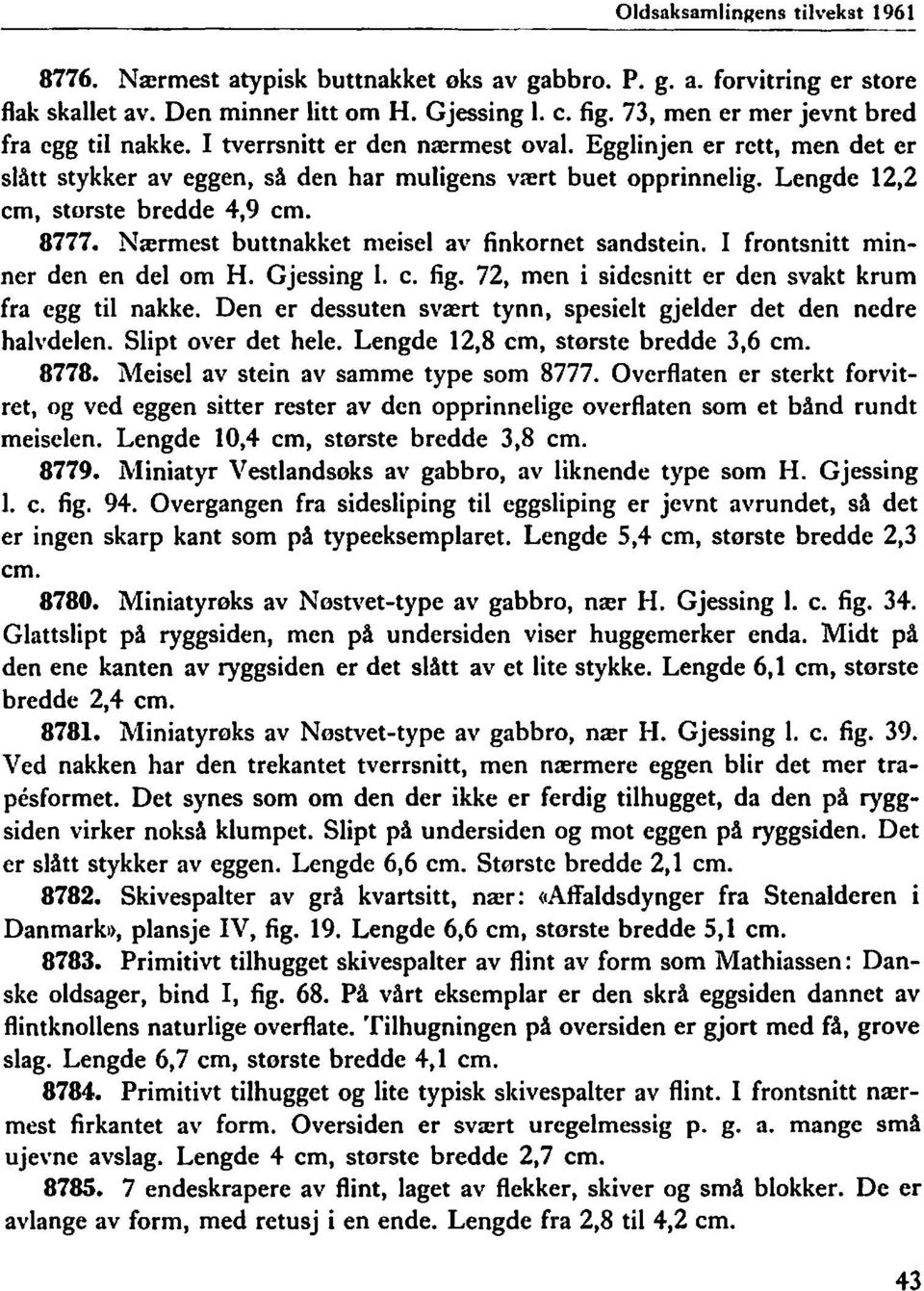 Lengde 12,2 cm, største bredde 4,9 cm. 8777. Nærmest buttnakket meisel av finkornet sandstein. I frontsnitt minner den en del om H. Gjessing l. c. fig.