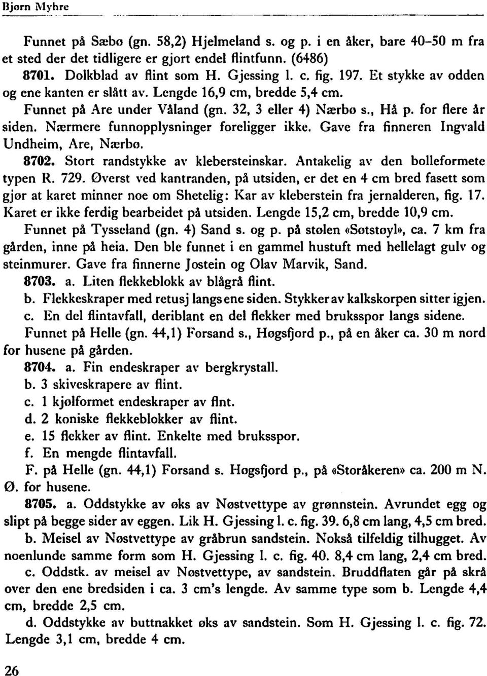 Nærmere funnopplysninger foreligger ikke. Gave fra finneren Ingvald Undheim, Are, Nærbo. 8702. Stort randstykke av klebersteinskar. Antakelig av den bolleformete typen R. 729.