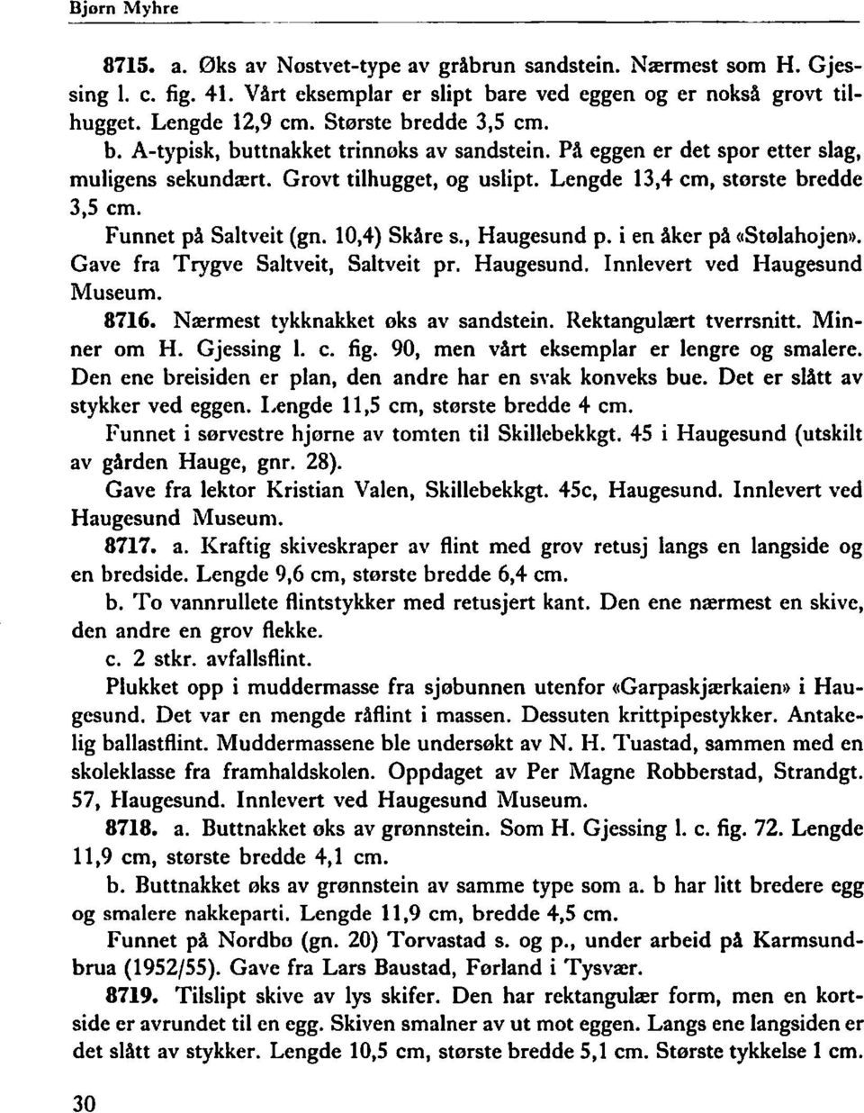 Funnet på Saltveit (gn. 10,4) Sk~re s., Haugesund p. i en åker på (IStølahojen). Gave fra Trygve Saltveit, Saltveit pr. Haugesund. Innlevert ved Haugesund Museum. 8716.