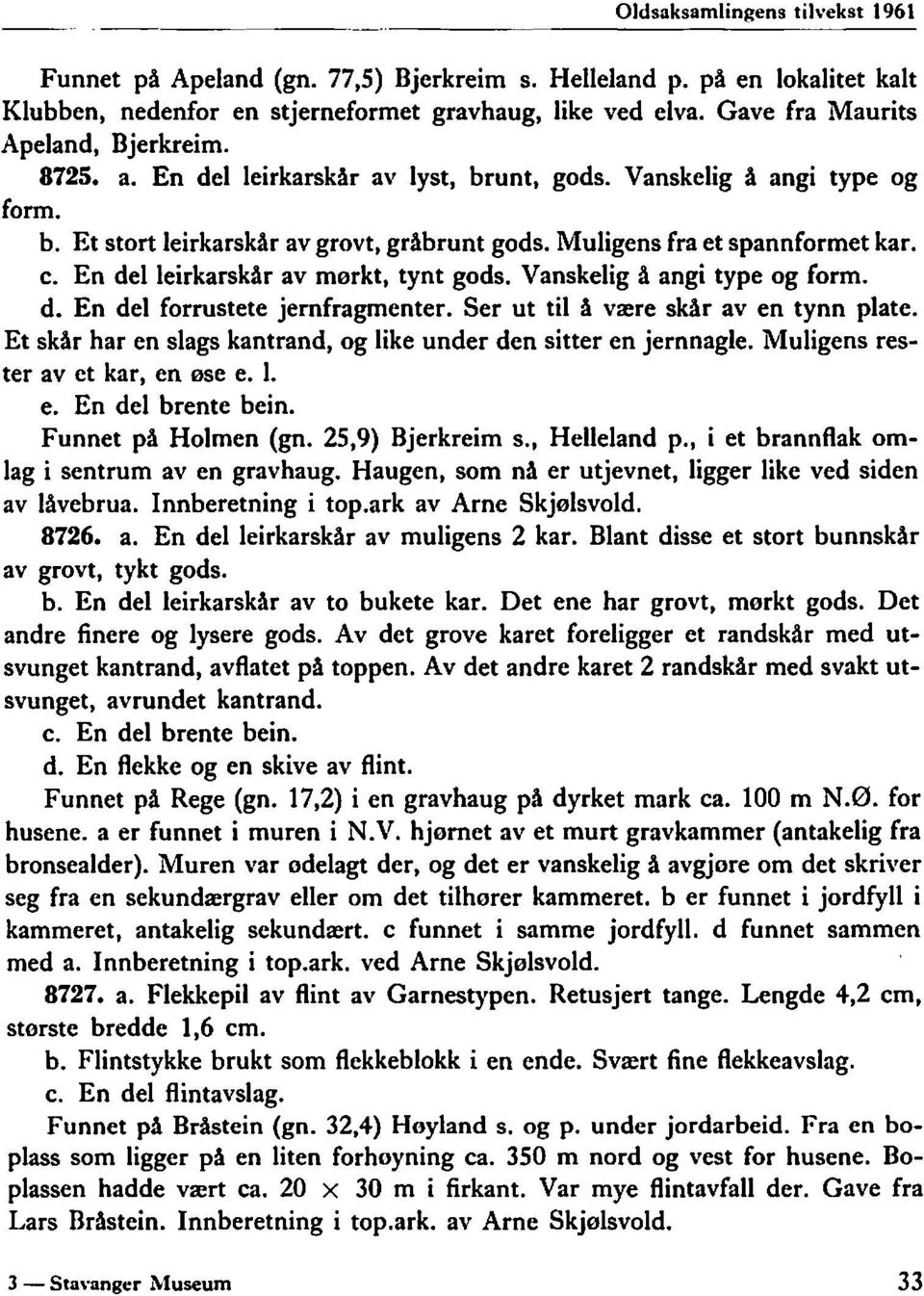 c. En del leirkarskår av mørkt, tynt gods. Vanskelig å angi type og form. d. En del forrustete jernfragmenter. Ser ut til å være skår aven tynn plate.