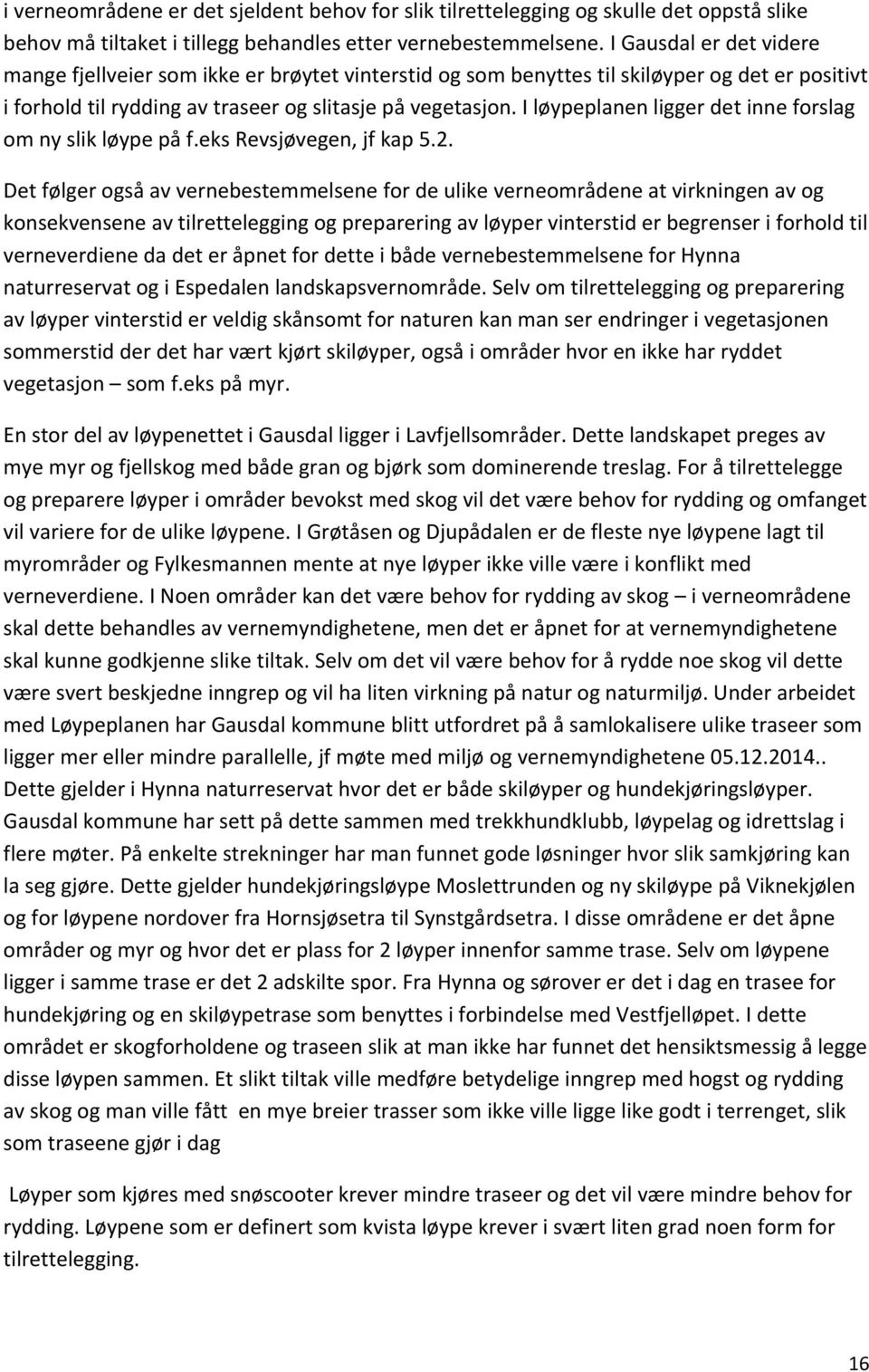 I løypeplanen ligger det inne forslag om ny slik løype på f.eks Revsjøvegen, jf kap 5.2.