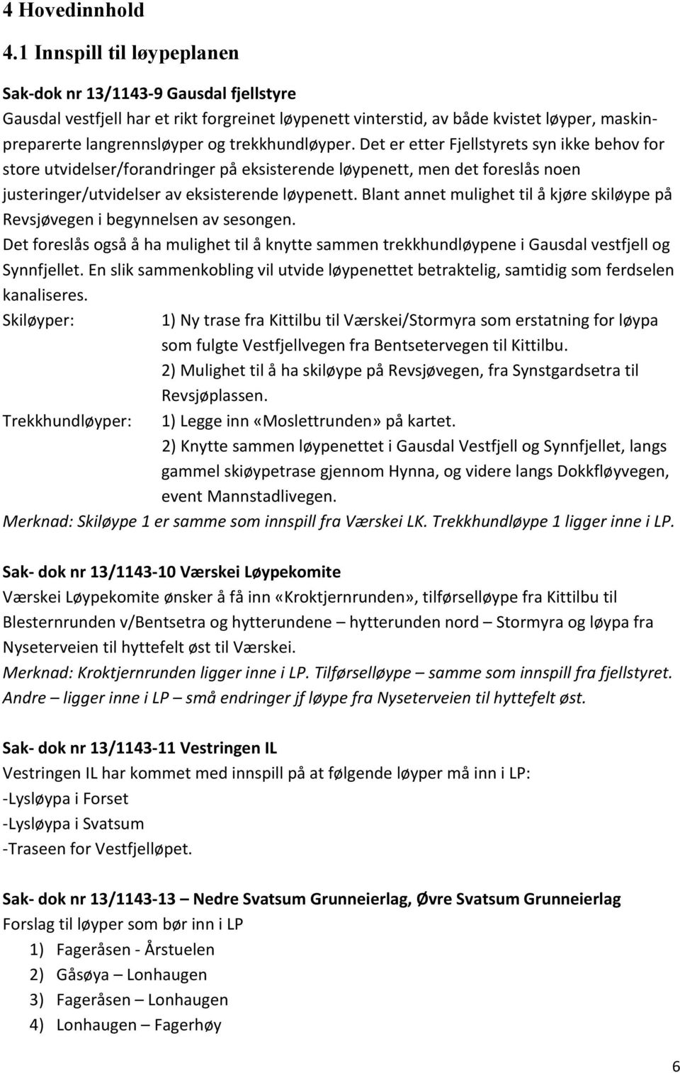 trekkhundløyper. Det er etter Fjellstyrets syn ikke behov for store utvidelser/forandringer på eksisterende løypenett, men det foreslås noen justeringer/utvidelser av eksisterende løypenett.