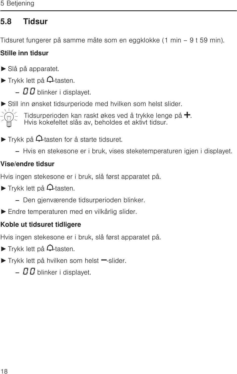 -tasten for å starte tidsuret. Hvis en stekesone er i bruk, vises steketemperaturen igjen i displayet. Vise/endre tidsur Hvis ingen stekesone er i bruk, slå først apparatet på. Trykk lett på -tasten.