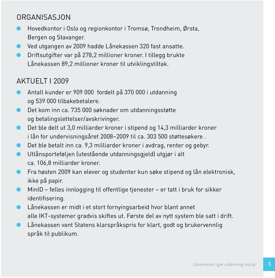 735 000 søknader om utdanningsstøtte og betalingslettelser/avskrivinger. Det ble delt ut 3,0 milliarder kroner i stipend og 14,3 milliarder kroner i lån for undervisningsåret 2008 2009 til ca.