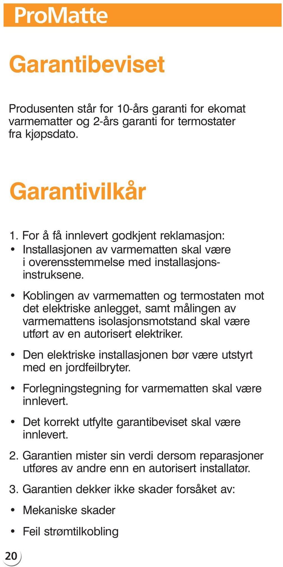 Koblingen av varmematten og termostaten mot det elektriske anlegget, samt målingen av varmemattens isolasjonsmotstand skal være utført av en autorisert elektriker.