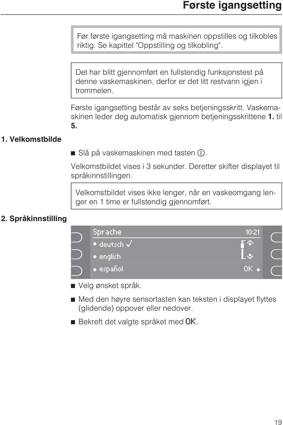 Vaskemaskinen leder deg automatisk gjennom betjeningsskrittene 1. til 5. Slå på vaskemaskinen med tasten. Velkomstbildet vises i 3 sekunder. Deretter skifter displayet til språkinnstillingen.