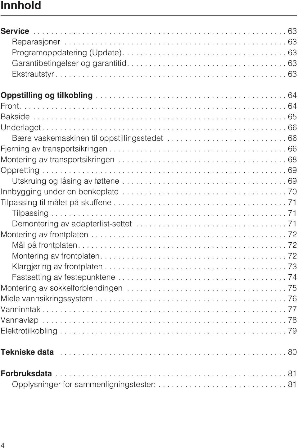 ..69 Innbygging under en benkeplate...70 Tilpassing til målet på skuffene...71 Tilpassing...71 Demontering av adapterlist-settet...71 Montering av frontplaten...72 Mål på frontplaten.