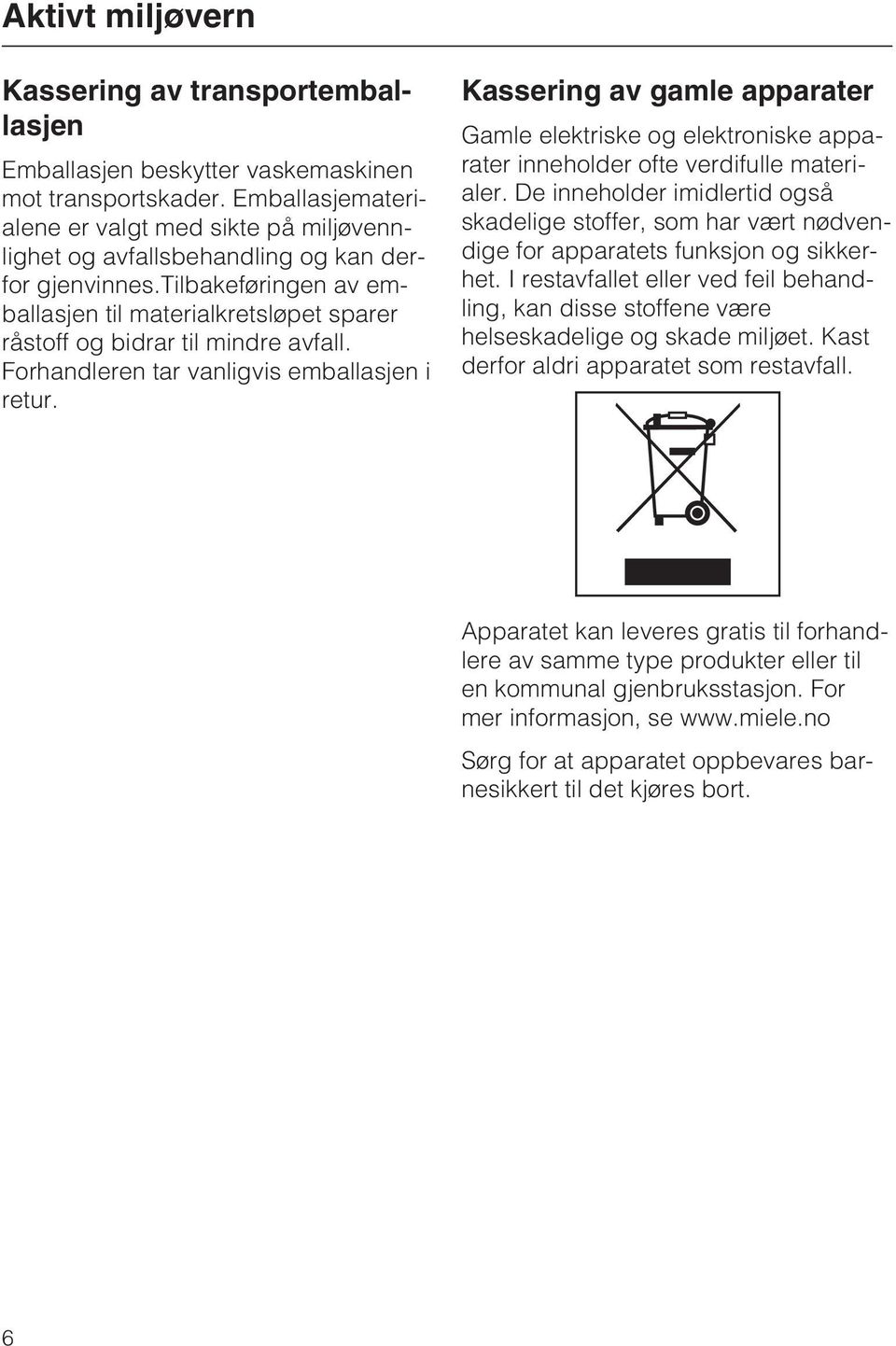 tilbakeføringen av emballasjen til materialkretsløpet sparer råstoff og bidrar til mindre avfall. Forhandleren tar vanligvis emballasjen i retur.