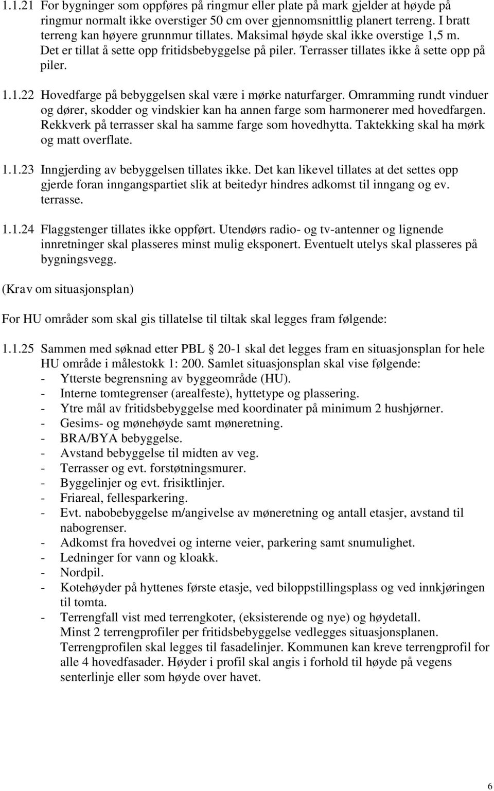 Omramming rundt vinduer og dører, skodder og vindskier kan ha annen farge som harmonerer med hovedfargen. Rekkverk på terrasser skal ha samme farge som hovedhytta.