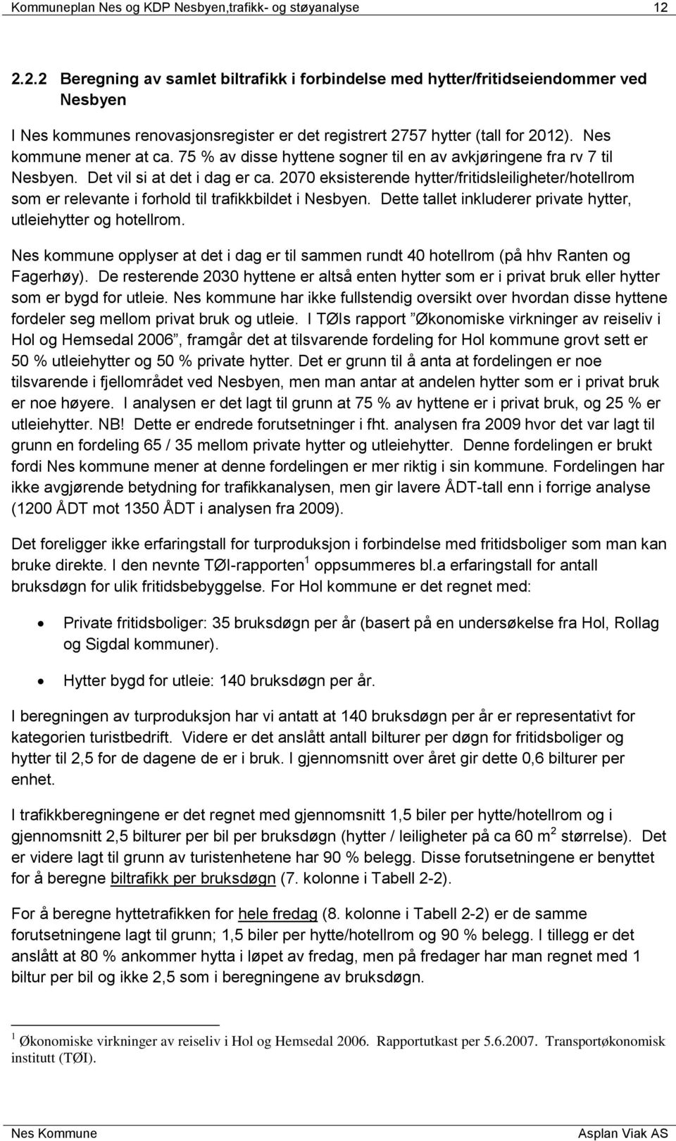 75 % av disse hyttene sogner til en av avkjøringene fra rv 7 til Nesbyen. Det vil si at det i dag er ca.