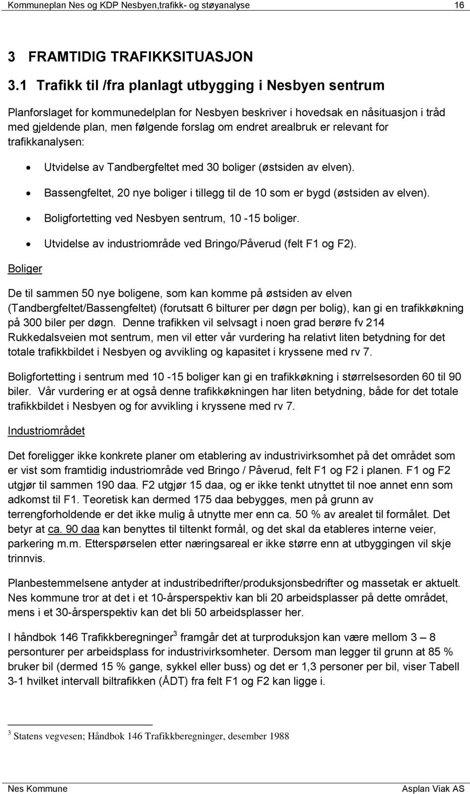 arealbruk er relevant for trafikkanalysen: Utvidelse av Tandbergfeltet med 30 boliger (østsiden av elven). Bassengfeltet, 20 nye boliger i tillegg til de 10 som er bygd (østsiden av elven).