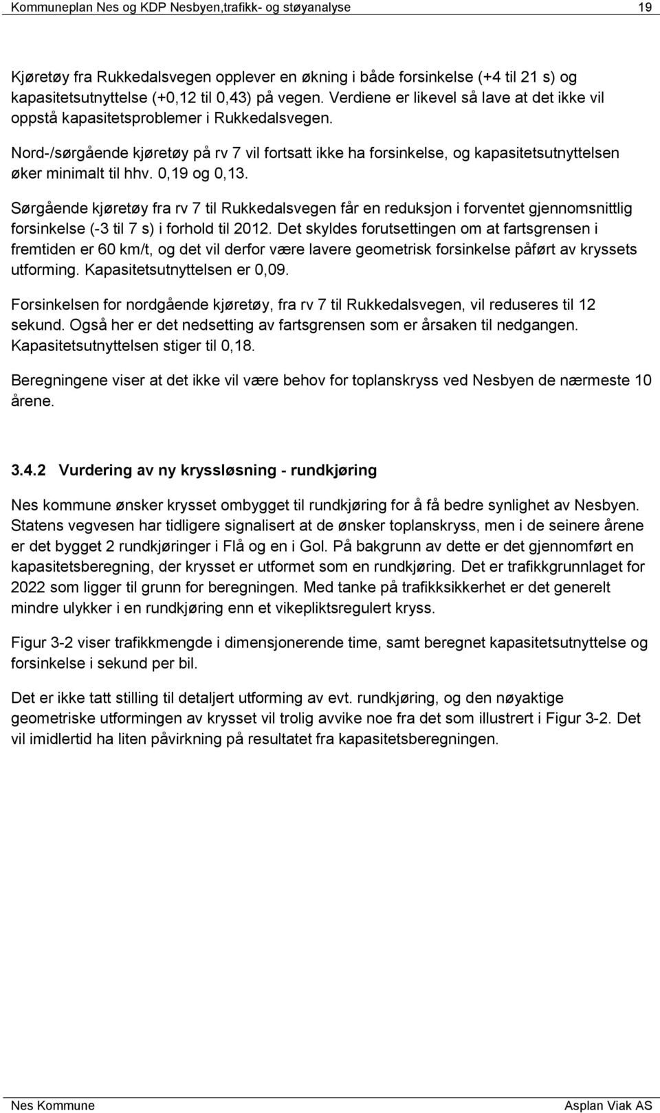 Nord-/sørgående kjøretøy på rv 7 vil fortsatt ikke ha forsinkelse, og kapasitetsutnyttelsen øker minimalt til hhv. 0,19 og 0,13.