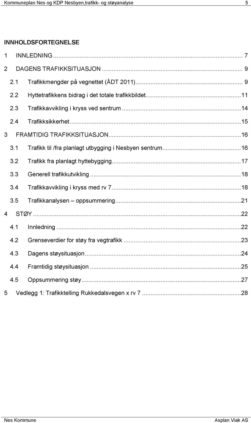 ..17 3.3 Generell trafikkutvikling...18 3.4 Trafikkavvikling i kryss med rv 7...18 3.5 Trafikkanalysen oppsummering...21 4 STØY...22 4.1 Innledning...22 4.2 Grenseverdier for støy fra vegtrafikk.