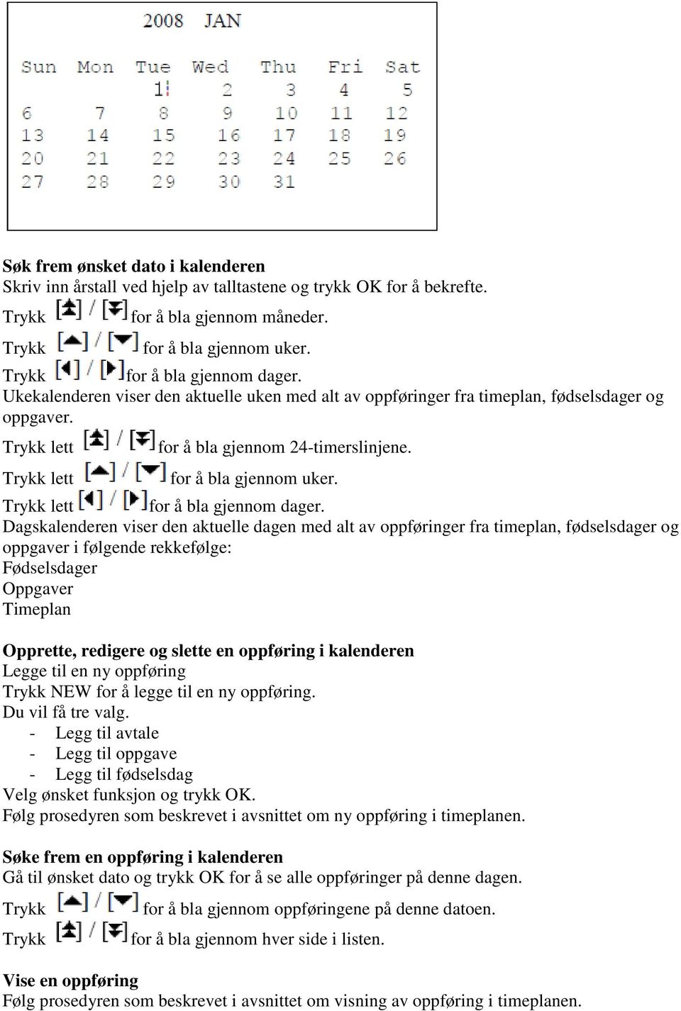 Dagskalenderen viser den aktuelle dagen med alt av oppføringer fra timeplan, fødselsdager og oppgaver i følgende rekkefølge: Fødselsdager Oppgaver Timeplan Opprette, redigere og slette en oppføring i