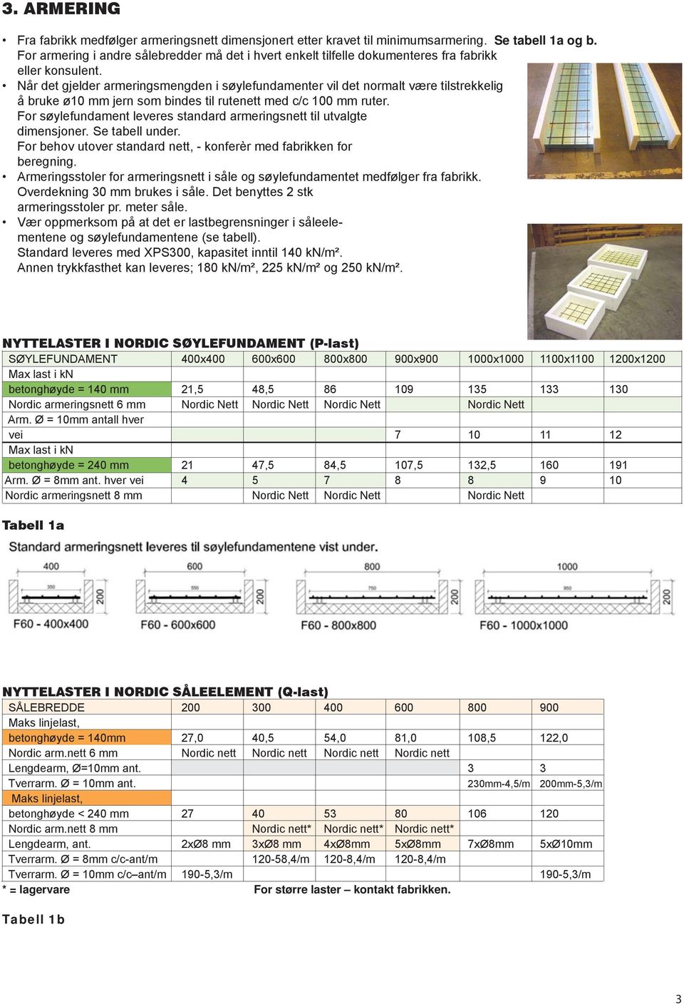 Når det gjelder armeringsmengden i søylefundamenter vil det normalt være tilstrekkelig å bruke ø10 mm jern som bindes til rutenett med c/c 100 mm ruter.