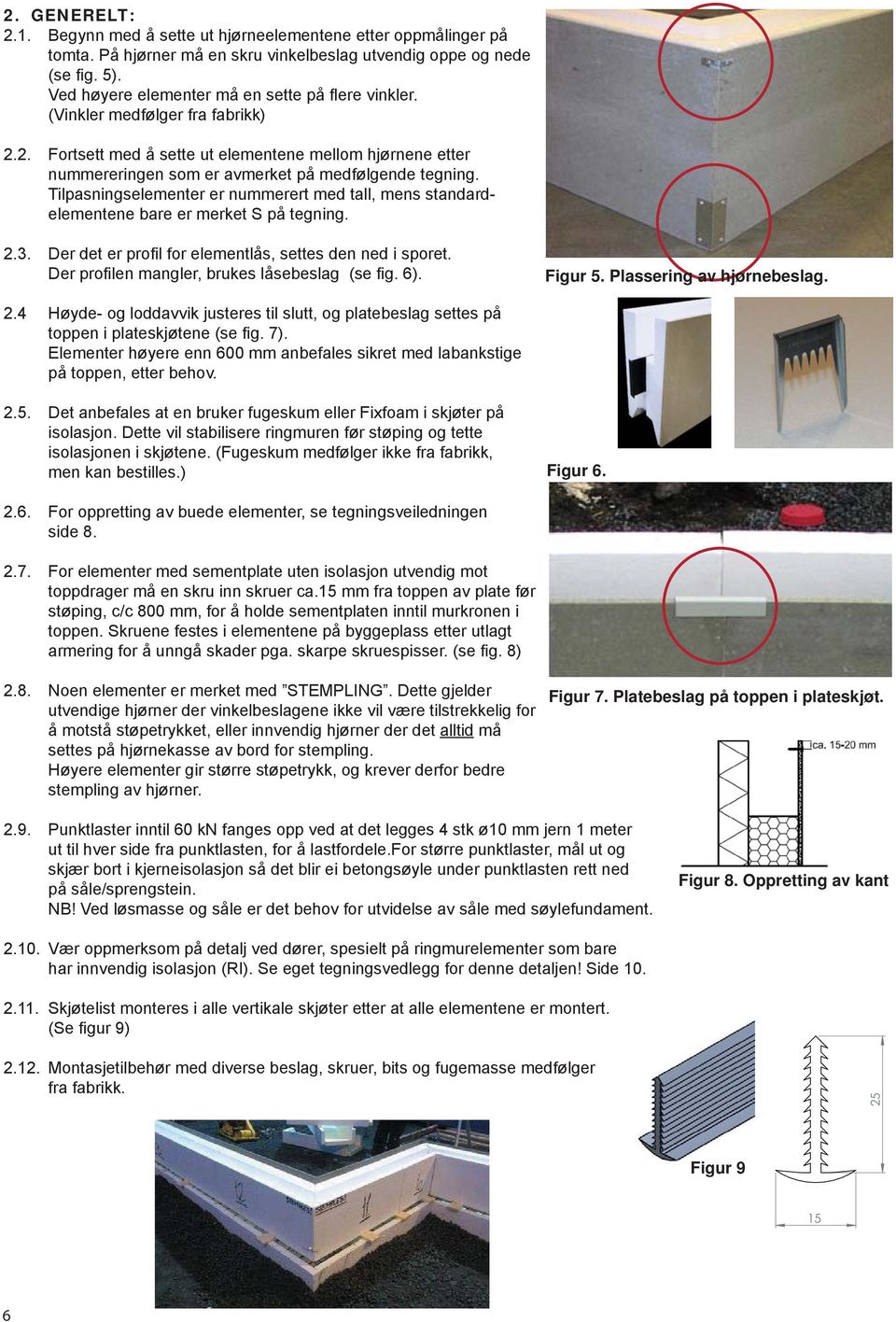 Tilpasningselementer er nummerert med tall, mens standardelementene bare er merket S på tegning. 2.3. Der det er profi l for elementlås, settes den ned i sporet.