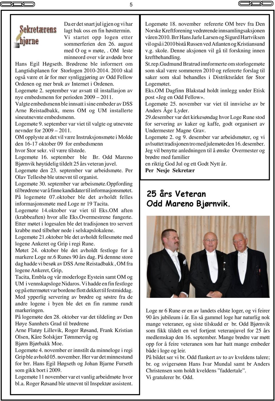 september var avsatt til installasjon av nye embedsmenn for perioden 2009 2011. Valgte embedsmenn ble innsatt i sine embeder av DSS Arne Reistadbakk, mens OM og UM installerte sineutnevnte embedsmenn.