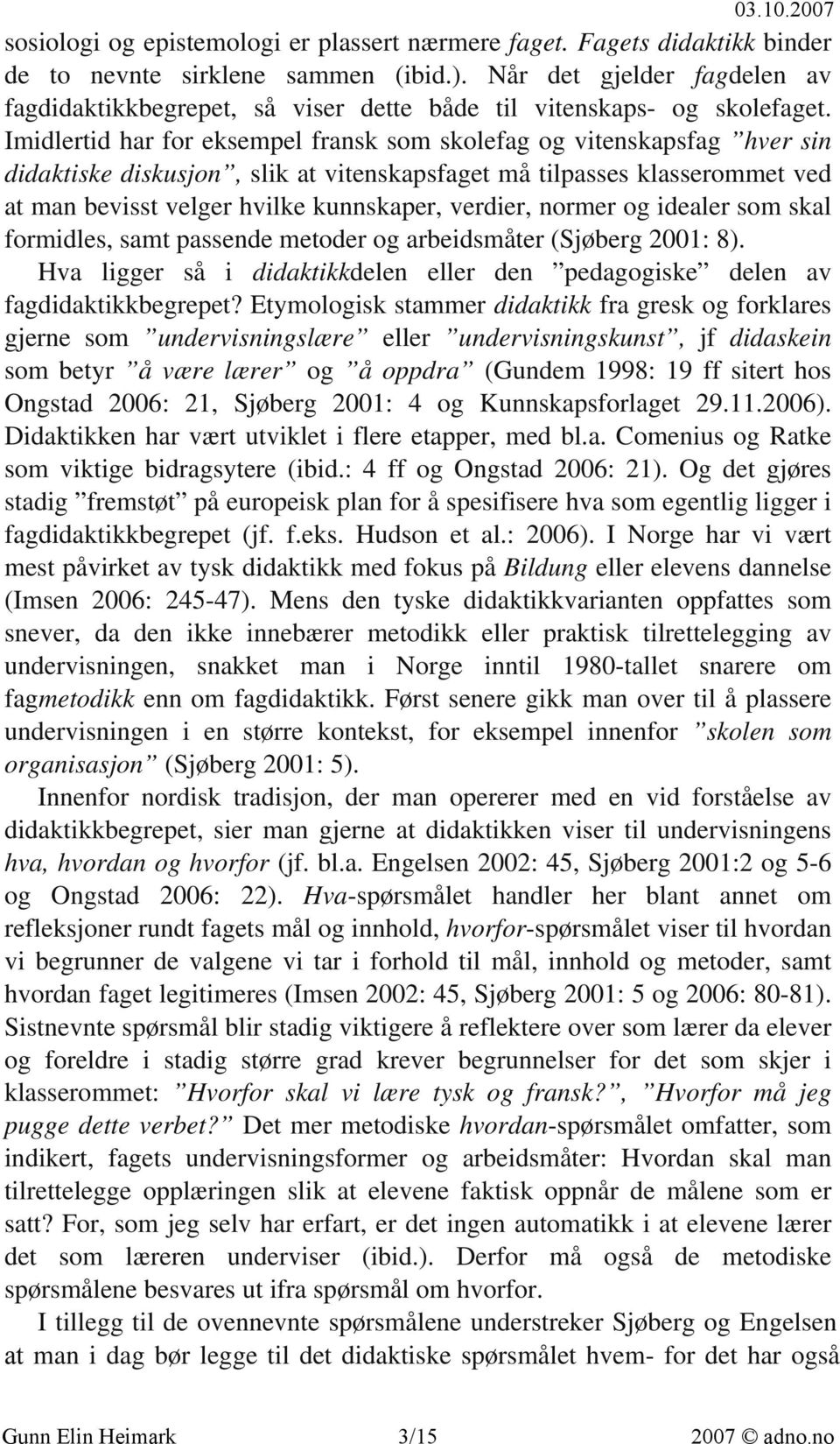 Imidlertid har for eksempel fransk som skolefag og vitenskapsfag hver sin didaktiske diskusjon, slik at vitenskapsfaget må tilpasses klasserommet ved at man bevisst velger hvilke kunnskaper, verdier,