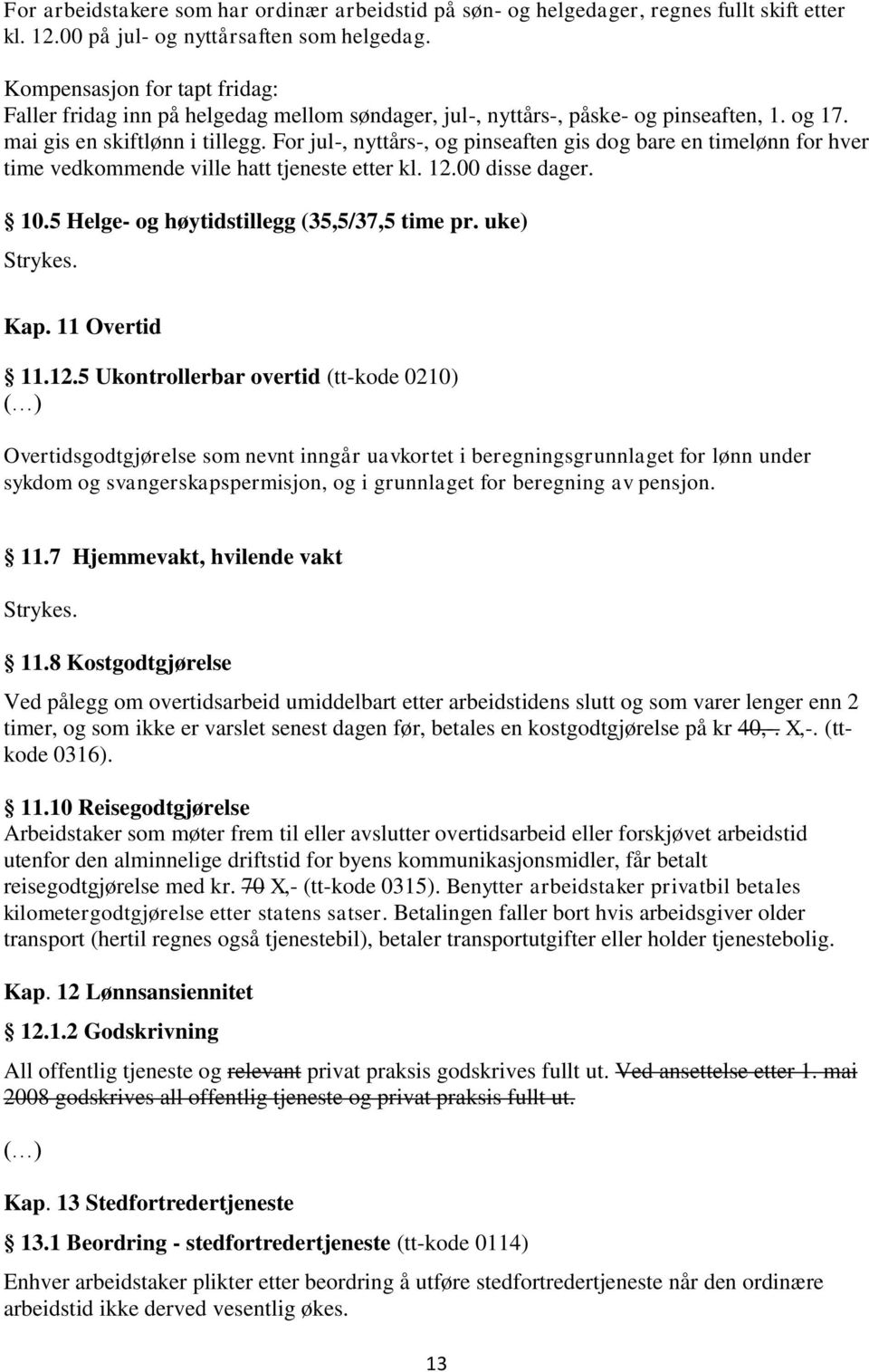 For jul-, nyttårs-, og pinseaften gis dog bare en timelønn for hver time vedkommende ville hatt tjeneste etter kl. 12.00 disse dager. 10.5 Helge- og høytidstillegg (35,5/37,5 time pr. uke) Strykes.