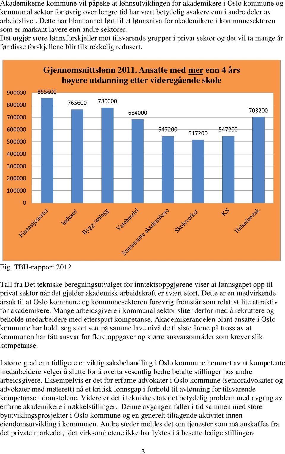 Det utgjør store lønnsforskjeller mot tilsvarende grupper i privat sektor og det vil ta mange år før disse forskjellene blir tilstrekkelig redusert. 900000 800000 700000 Gjennomsnittslønn 2011.