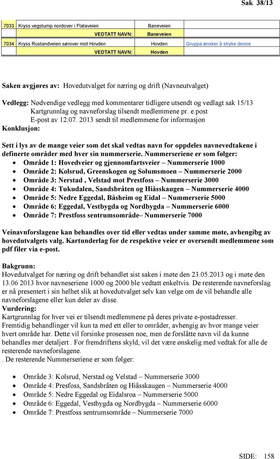 2013 sendt til medlemmene for informasjon Konklusjon: Sett i lys av de mange veier som det skal vedtas navn for oppdeles navnevedtakene i definerte områder med hver sin nummerserie.