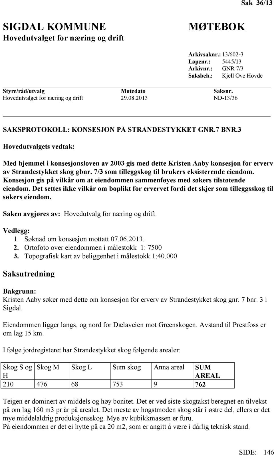 3 Hovedutvalgets vedtak: Med hjemmel i konsesjonsloven av 2003 gis med dette Kristen Aaby konsesjon for erverv av Strandestykket skog gbnr. 7/3 som tilleggskog til brukers eksisterende eiendom.