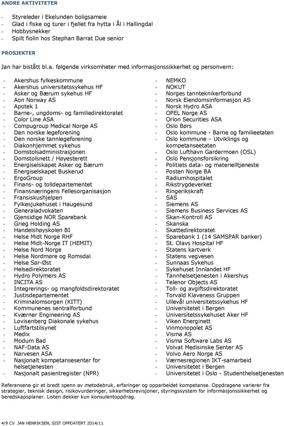 følgende virksomheter med informasjonssikkerhet og personvern: - Akershus fylkeskommune - Akershus universitetssykehus HF - Asker og Bærum sykehus HF - Aon Norway AS - Apotek 1 - Barne-, ungdoms- og