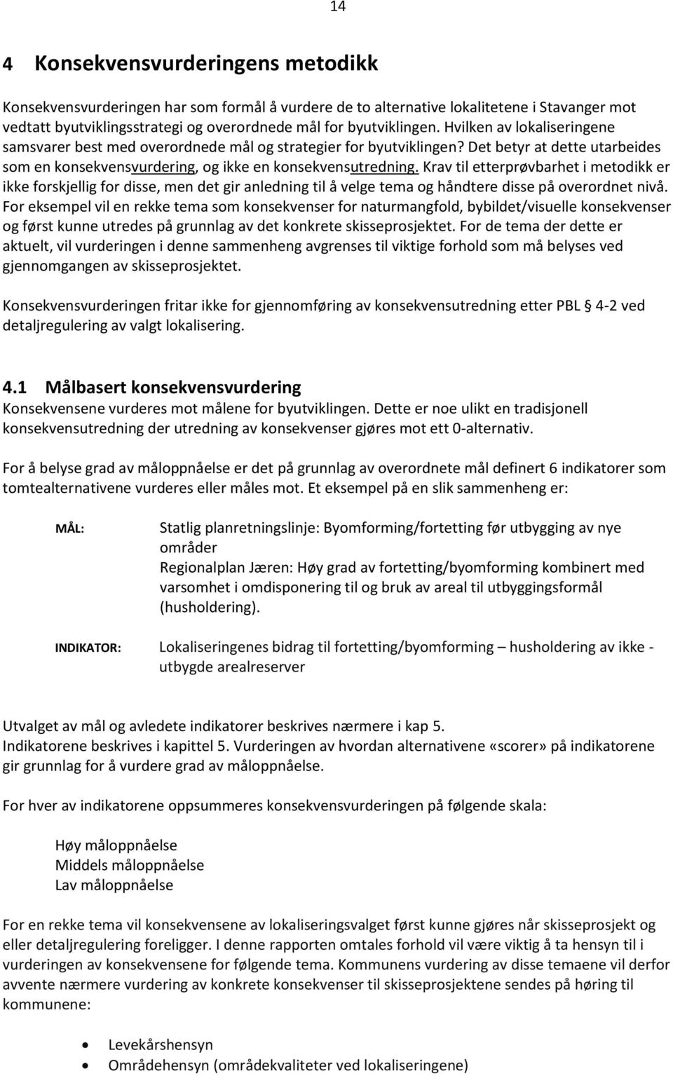 Krav til etterprøvbarhet i metodikk er ikke forskjellig for disse, men det gir anledning til å velge tema og håndtere disse på overordnet nivå.