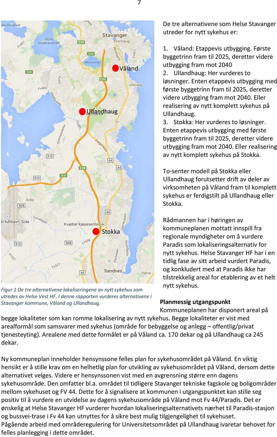 3. Stokka: Her vurderes to løsninger. Enten etappevis utbygging med første byggetrinn fram til 2025, deretter videre utbygging fram mot 2040. Eller realisering av nytt komplett sykehus på Stokka.