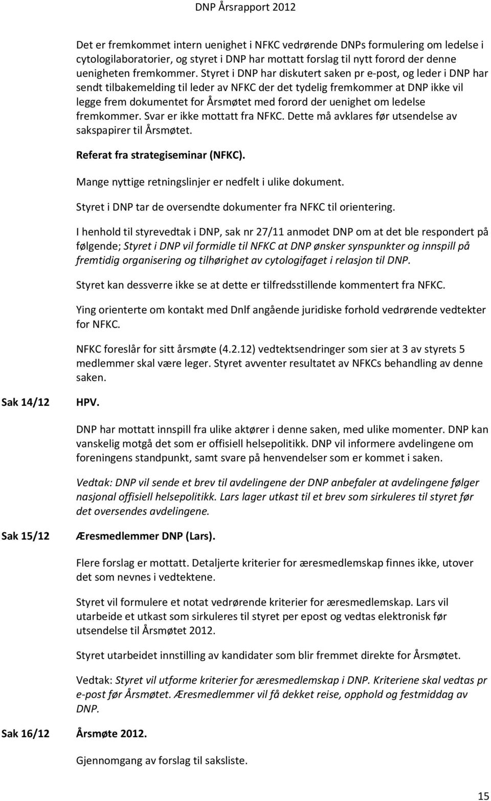 uenighet om ledelse fremkommer. Svar er ikke mottatt fra NFKC. Dette må avklares før utsendelse av sakspapirer til Årsmøtet. Referat fra strategiseminar (NFKC).