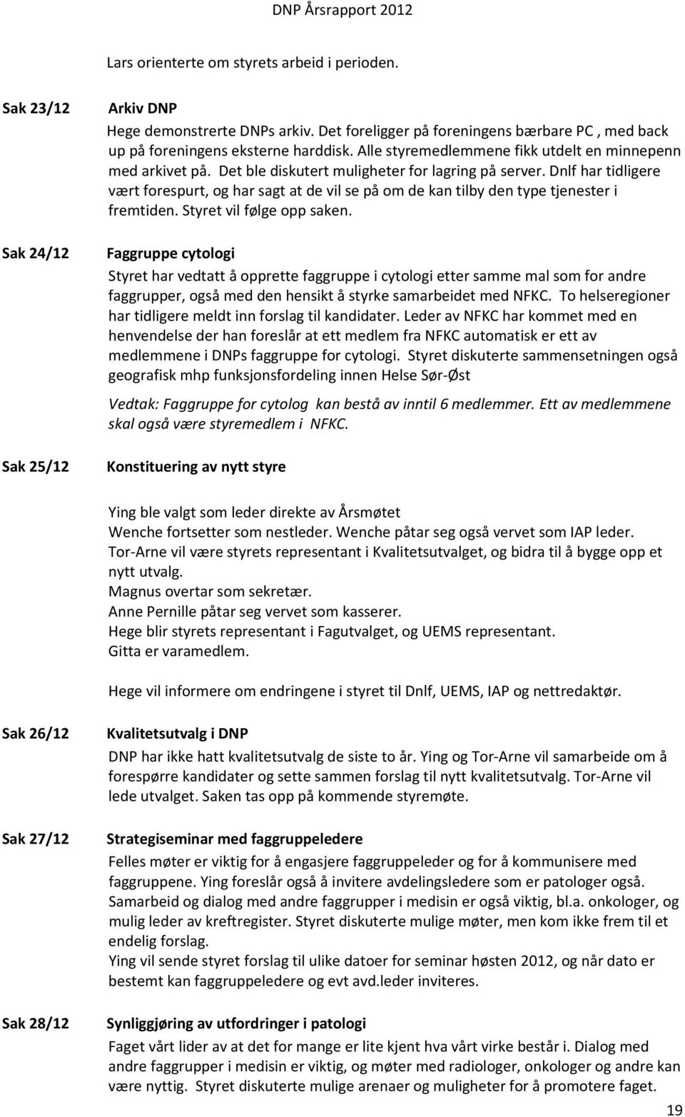 Det ble diskutert muligheter for lagring på server. Dnlf har tidligere vært forespurt, og har sagt at de vil se på om de kan tilby den type tjenester i fremtiden. Styret vil følge opp saken.