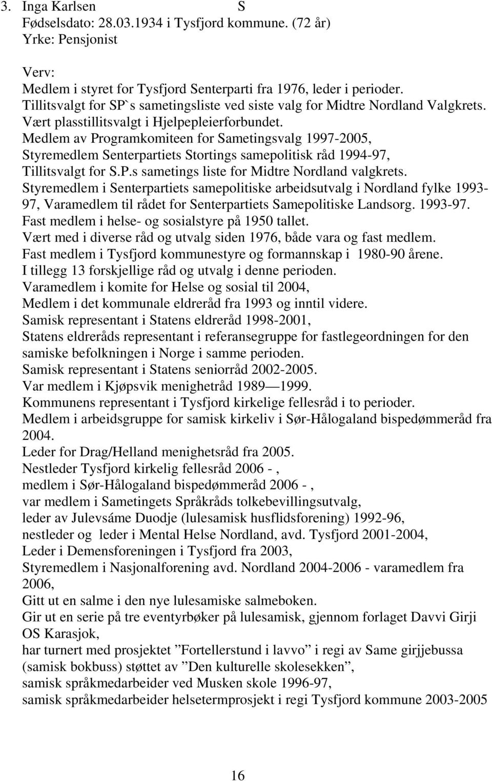 Medlem av Programkomiteen for Sametingsvalg 1997-2005, Styremedlem Senterpartiets Stortings samepolitisk råd 1994-97, Tillitsvalgt for S.P.s sametings liste for Midtre Nordland valgkrets.