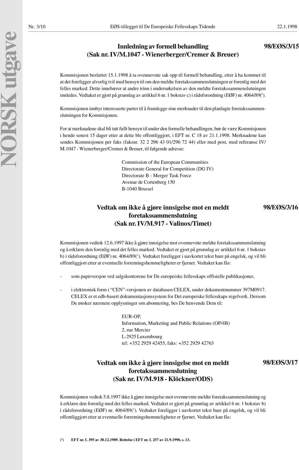 1998 NORSK utgave Innledning av formell behandling (Sak nr. IV/M.1047 - Wienerberger/Cremer & Breuer) Kommisjonen besluttet 15.1.1998 å ta ovennevnte sak opp til formell behandling, etter å ha kommet til at det foreligger alvorlig tvil med hensyn til om den meldte foretakssammenslutningen er forenlig med det felles marked.