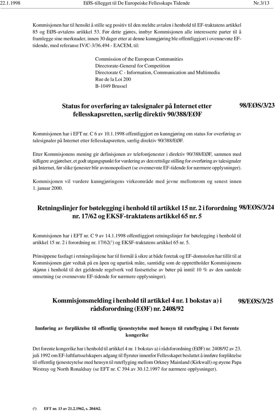 Før dette gjøres, innbyr Kommisjonen alle interesserte parter til å framlegge sine merknader, innen 30 dager etter at denne kunngjøring ble offentliggjort i ovennevnte EFtidende, med referanse