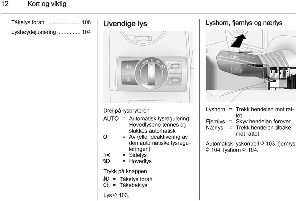 slukkes automatisk 7 = Av (eller deaktivering av den automatiske lysreguleringen) 8 = Sidelys 9 = Hovedlys Trykk på knappen > =