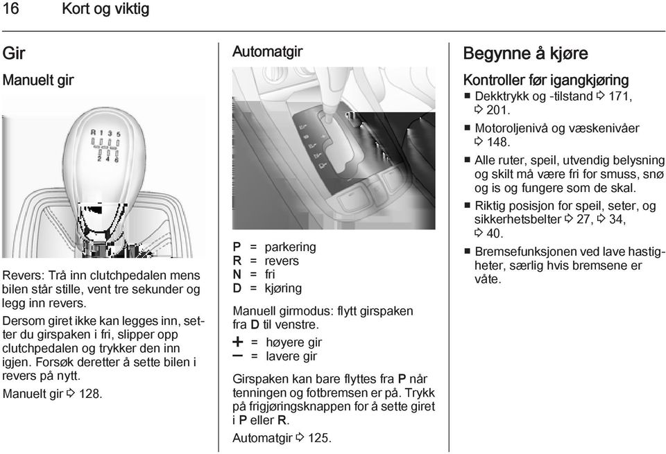 Automatgir P = parkering R = revers N = fri D = kjøring Manuell girmodus: flytt girspaken fra D til venstre.