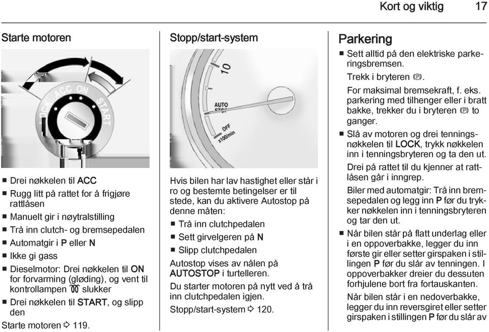 Stopp/start-system Hvis bilen har lav hastighet eller står i ro og bestemte betingelser er til stede, kan du aktivere Autostop på denne måten: Trå inn clutchpedalen Sett girvelgeren på N Slipp