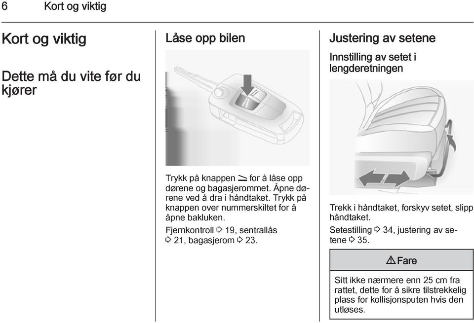 Trykk på knappen over nummerskiltet for å åpne bakluken. Fjernkontroll 3 19, sentrallås 3 21, bagasjerom 3 23.