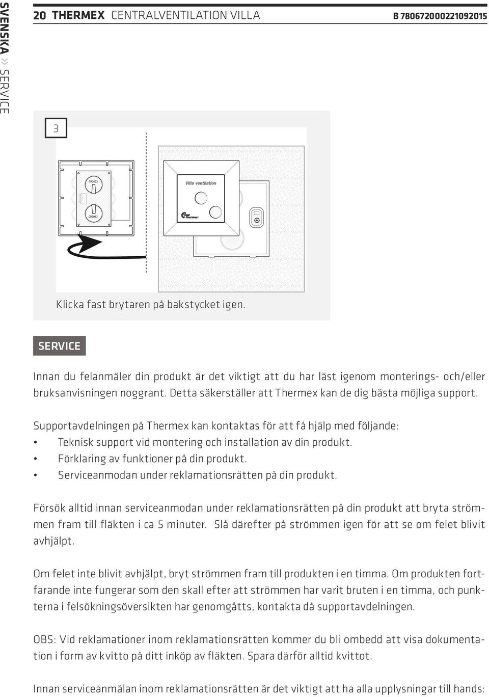 Supportavdelningen på Thermex kan kontaktas för att få hjälp med följande: Teknisk support vid montering och installation av din produkt. Förklaring av funktioner på din produkt.