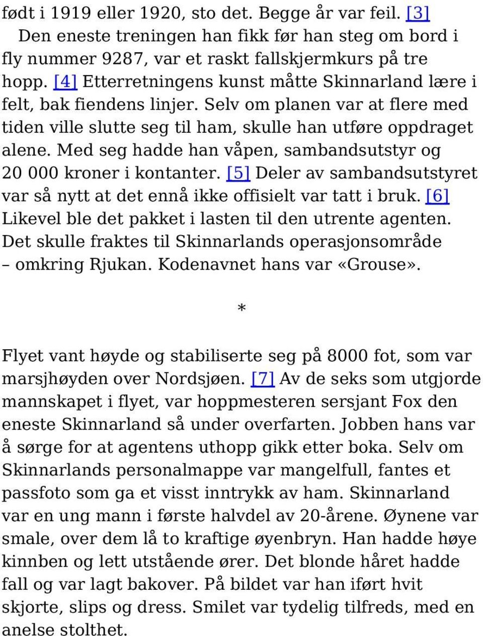 Med seg hadde han våpen, sambandsutstyr og 20 000 kroner i kontanter. [5] Deler av sambandsutstyret var så nytt at det ennå ikke offisielt var tatt i bruk.