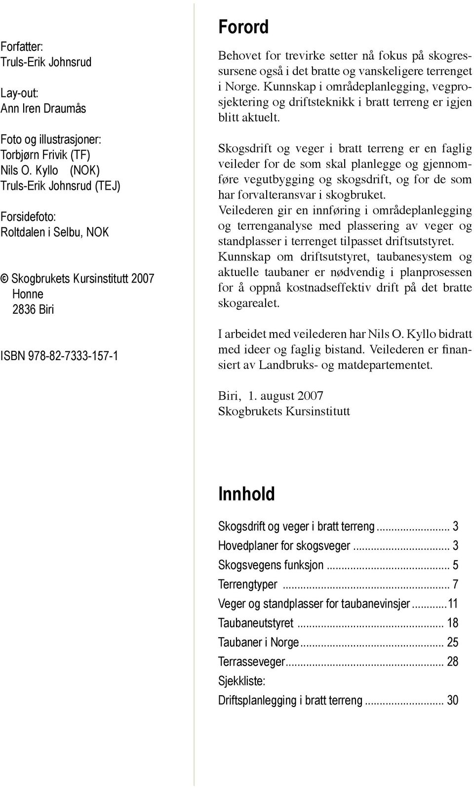 skogressursene også i det bratte og vanskeligere terrenget i Norge. Kunnskap i områdeplanlegging, vegprosjektering og driftsteknikk i bratt terreng er igjen blitt aktuelt.