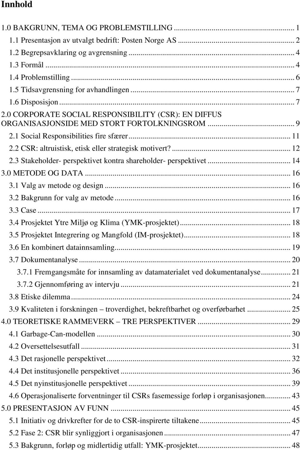 1 Social Responsibilities fire sfærer... 11 2.2 CSR: altruistisk, etisk eller strategisk motivert?... 12 2.3 Stakeholder- perspektivet kontra shareholder- perspektivet... 14 3.0 METODE OG DATA... 16 3.