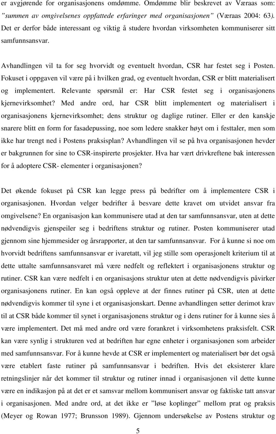 Fokuset i oppgaven vil være på i hvilken grad, og eventuelt hvordan, CSR er blitt materialisert og implementert. Relevante spørsmål er: Har CSR festet seg i organisasjonens kjernevirksomhet?