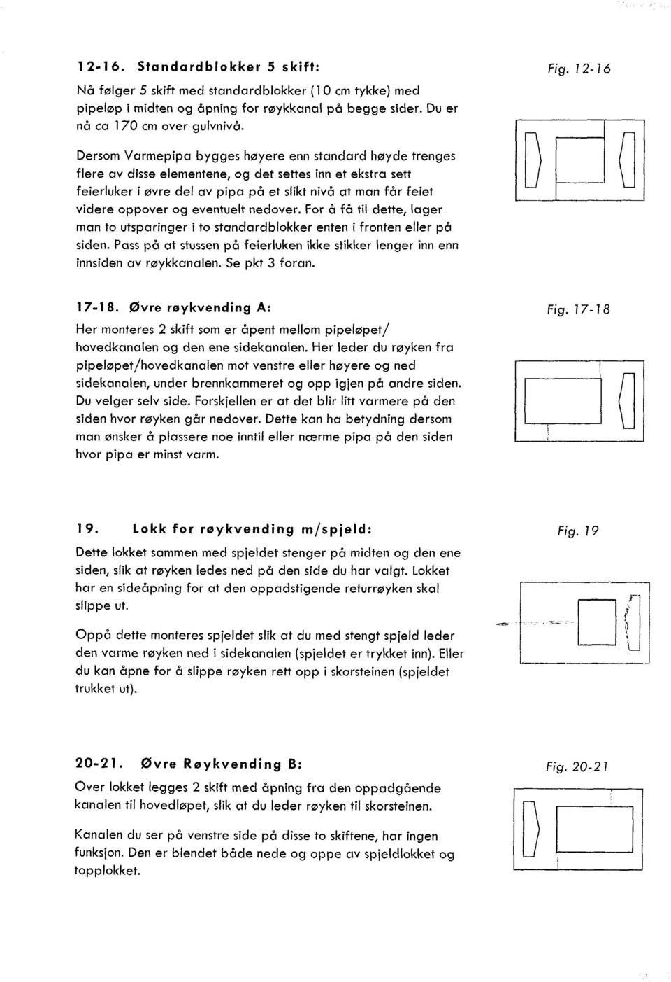 eventuelt nedover. For å få til dette, lager man to utsparinger i to standardblokker enten i fronten eller på siden.